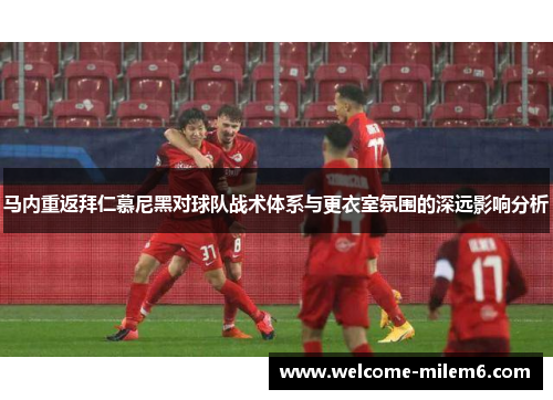 马内重返拜仁慕尼黑对球队战术体系与更衣室氛围的深远影响分析