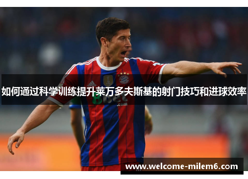 如何通过科学训练提升莱万多夫斯基的射门技巧和进球效率